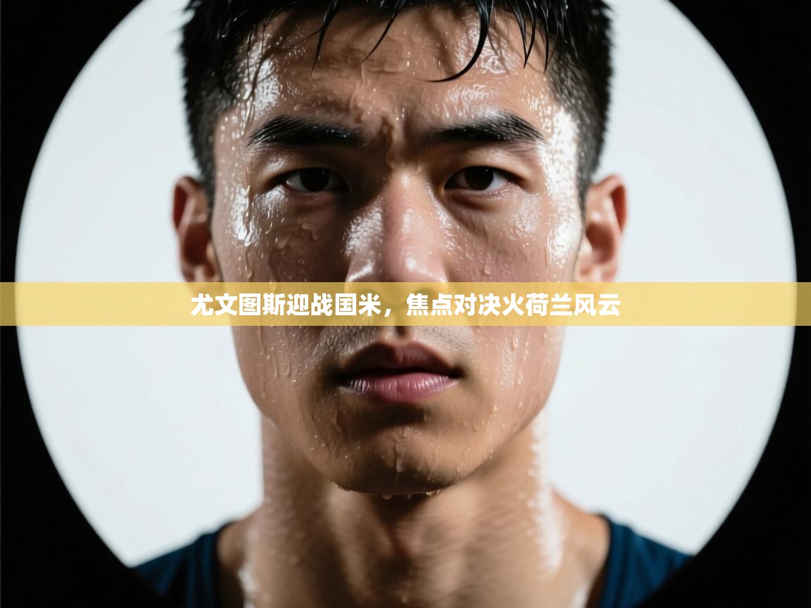 尤文图斯迎战国米，焦点对决火荷兰风云  第2张