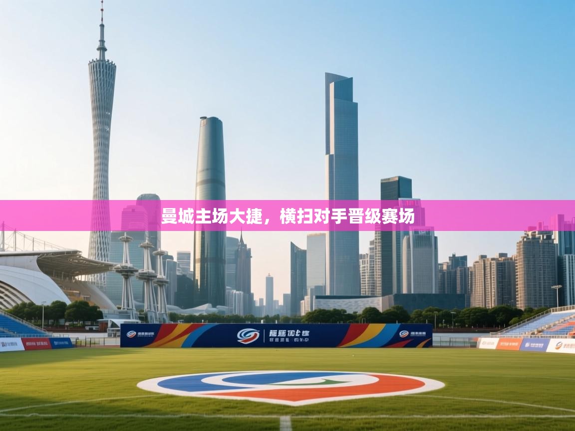 曼城主场大捷，横扫对手晋级赛场