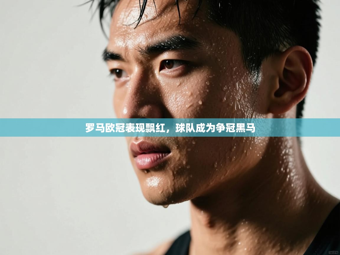 罗马欧冠表现飘红，球队成为争冠黑马  第2张