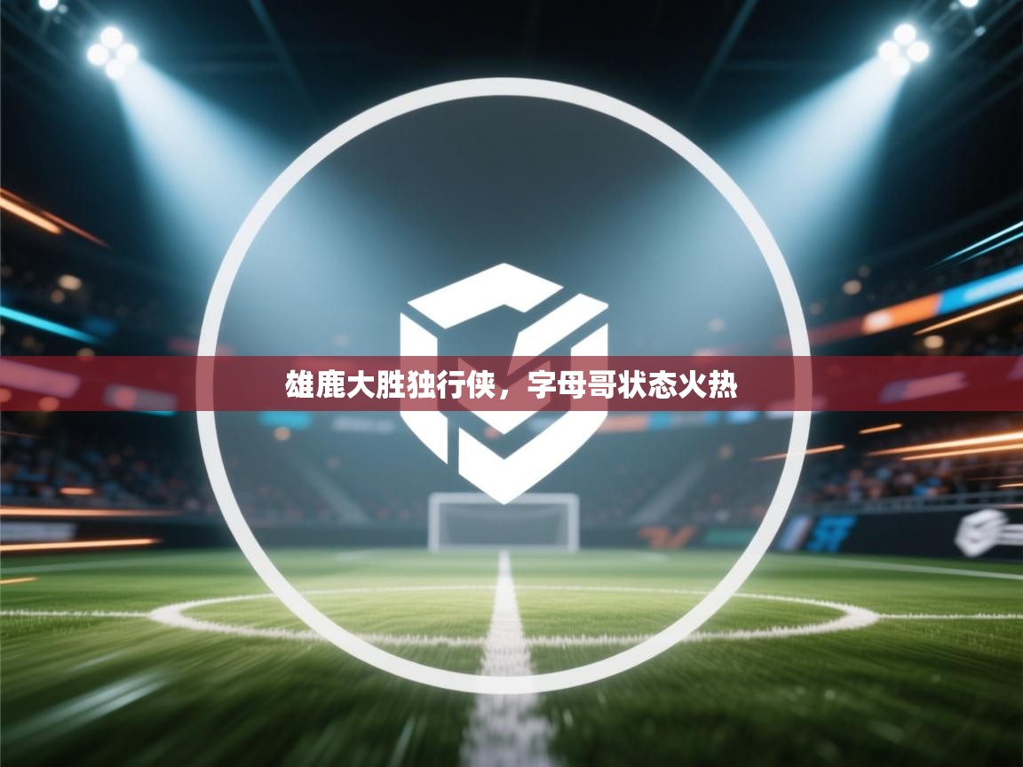 雄鹿大胜独行侠，字母哥状态火热  第2张